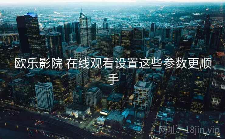 欧乐影院 在线观看设置这些参数更顺手