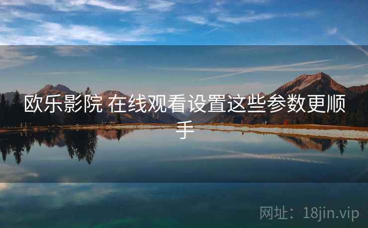 欧乐影院 在线观看设置这些参数更顺手