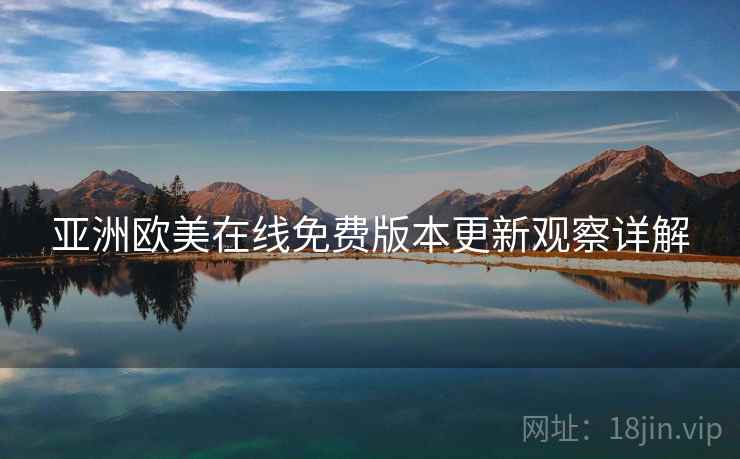 亚洲欧美在线免费版本更新观察详解