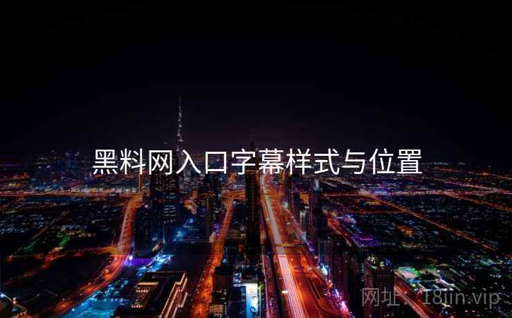 黑料网入口字幕样式与位置