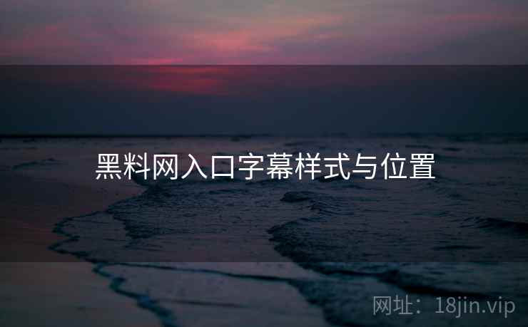 黑料网入口字幕样式与位置