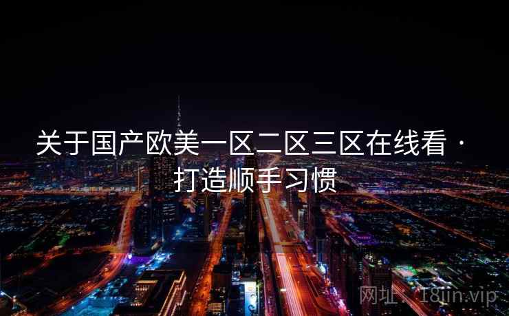 关于国产欧美一区二区三区在线看 · 打造顺手习惯