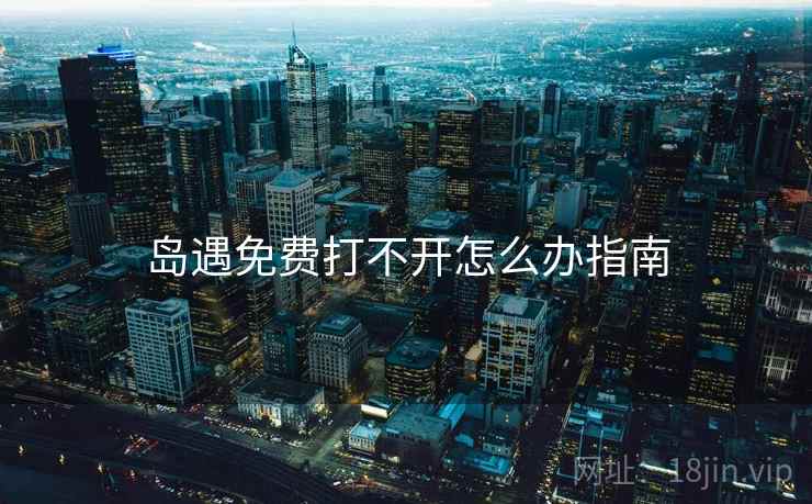 岛遇免费打不开怎么办指南