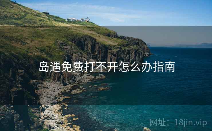 岛遇免费打不开怎么办指南