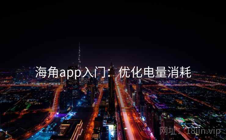 海角app入门：优化电量消耗