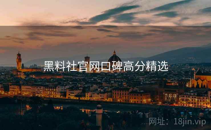黑料社官网口碑高分精选
