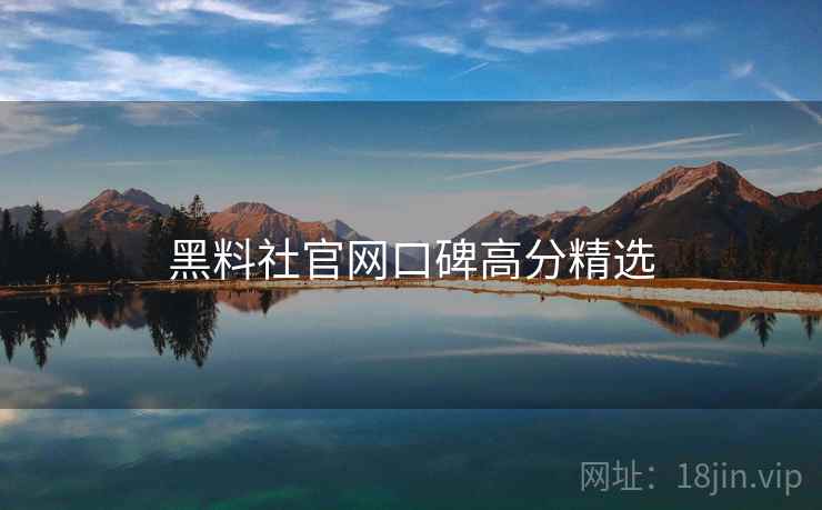 黑料社官网口碑高分精选