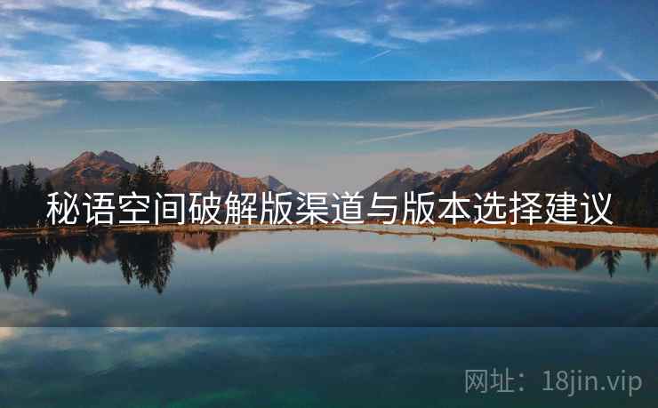 秘语空间破解版渠道与版本选择建议