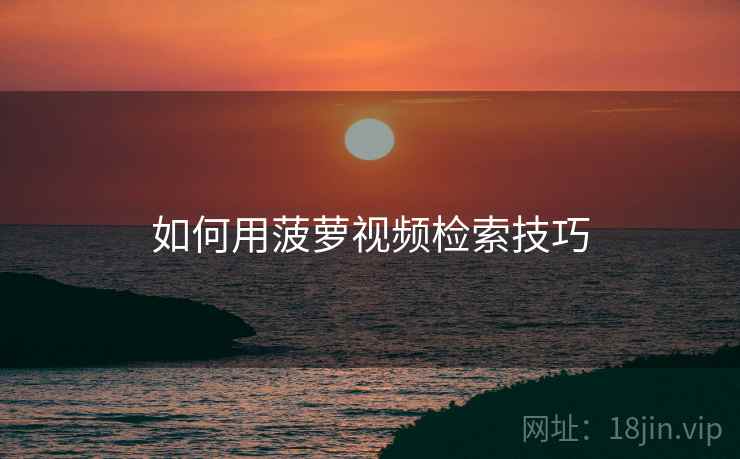 如何用菠萝视频检索技巧