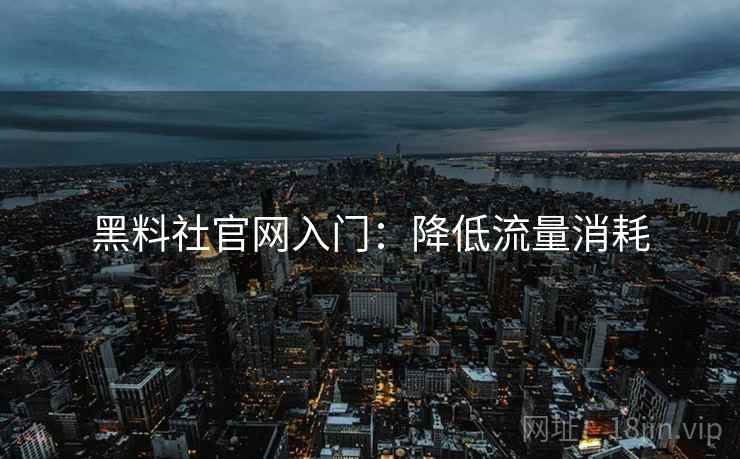 黑料社官网入门：降低流量消耗