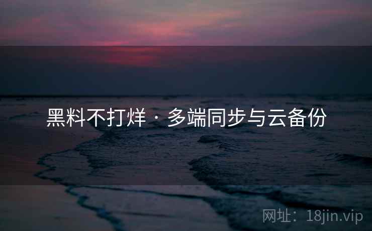 黑料不打烊 · 多端同步与云备份