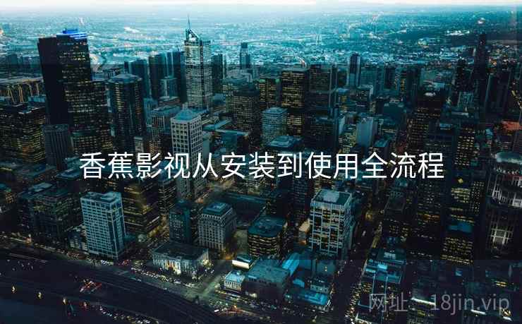香蕉影视从安装到使用全流程