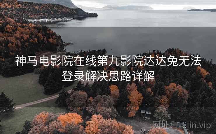 神马电影院在线第九影院达达兔无法登录解决思路详解