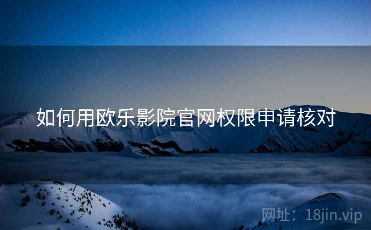 如何用欧乐影院官网权限申请核对