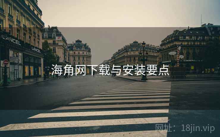 海角网下载与安装要点