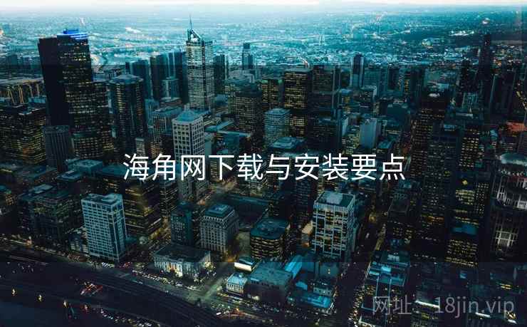 海角网下载与安装要点