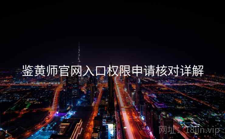 鉴黄师官网入口权限申请核对详解