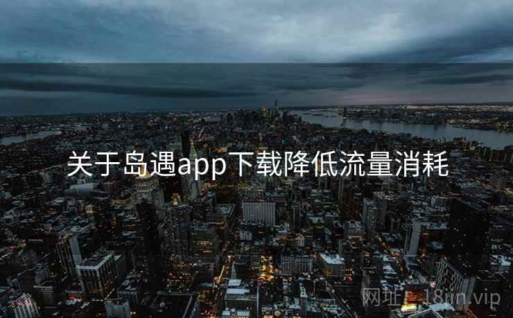 关于岛遇app下载降低流量消耗