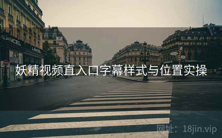 妖精视频直入口字幕样式与位置实操