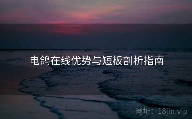 电鸽在线优势与短板剖析指南 电鸽在线优势与短板剖析指南