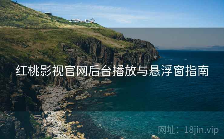 红桃影视官网后台播放与悬浮窗指南