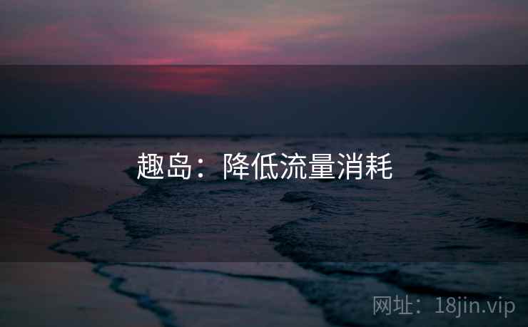 趣岛：降低流量消耗